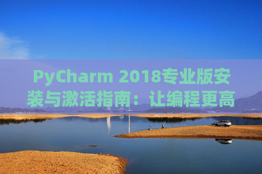 PyCharm 2018专业版安装与激活指南：让编程更高效